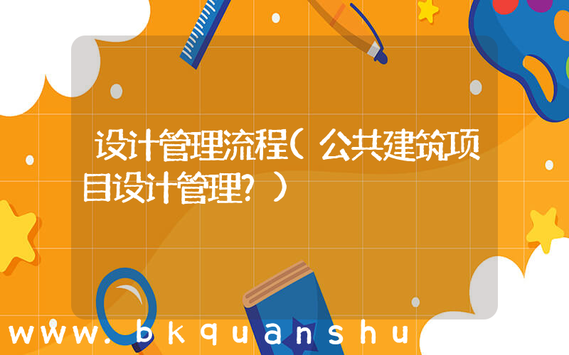 设计管理流程(公共建筑项目设计管理？)