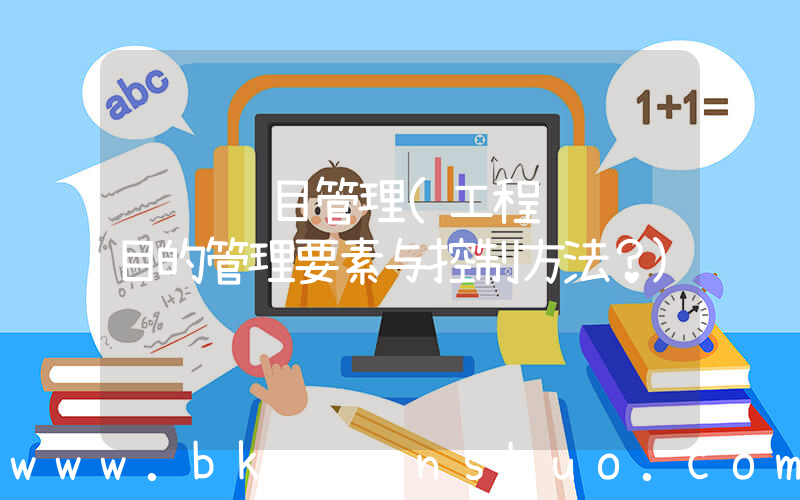 设计项目管理(工程设计项目的管理要素与控制方法？)