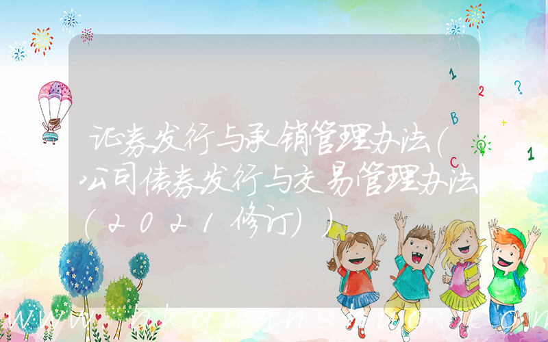 证券发行与承销管理办法(公司债券发行与交易管理办法(2021修订))