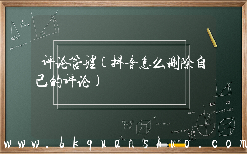 评论管理(抖音怎么删除自己的评论)