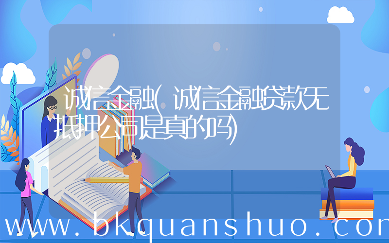 诚信金融(诚信金融贷款无抵押公司是真的吗)