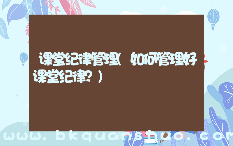 课堂纪律管理(如何管理好课堂纪律？)