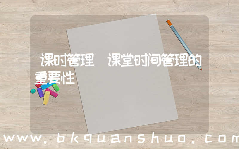 课时管理(课堂时间管理的重要性)