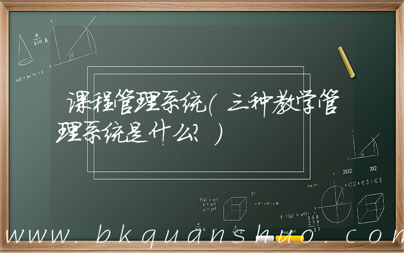 课程管理系统(三种教学管理系统是什么？)