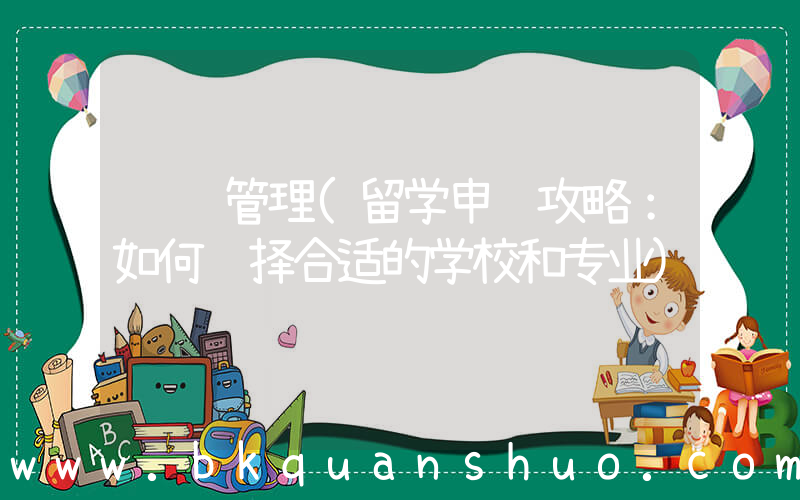 课题管理(留学申请攻略：如何选择合适的学校和专业)