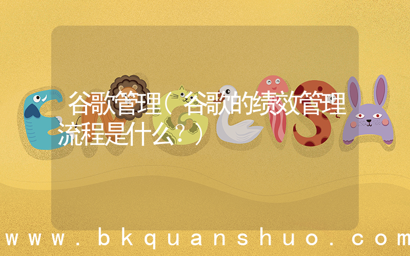 谷歌管理(谷歌的绩效管理流程是什么？)