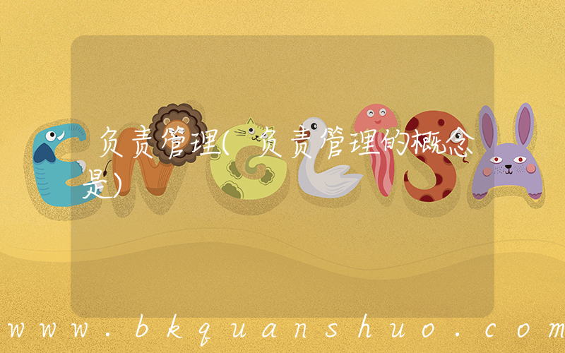 负责管理(负责管理的概念是)
