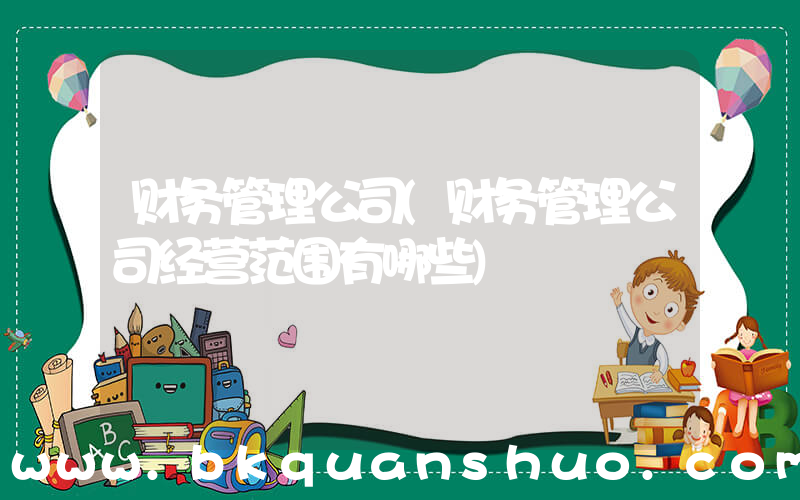 财务管理公司(财务管理公司经营范围有哪些)