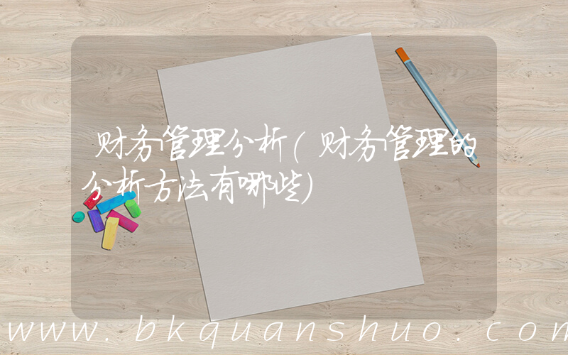 财务管理分析(财务管理的分析方法有哪些)