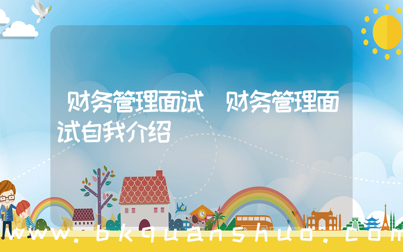 财务管理面试(财务管理面试自我介绍)