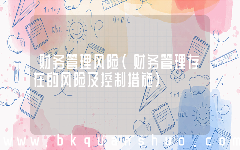 财务管理风险(财务管理存在的风险及控制措施)