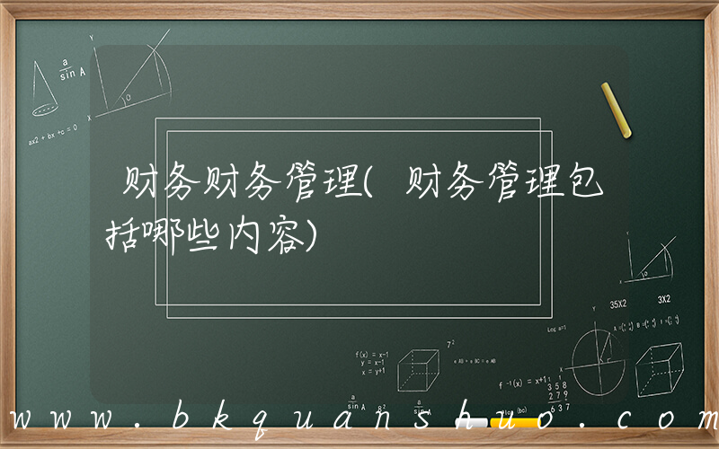 财务财务管理(财务管理包括哪些内容)