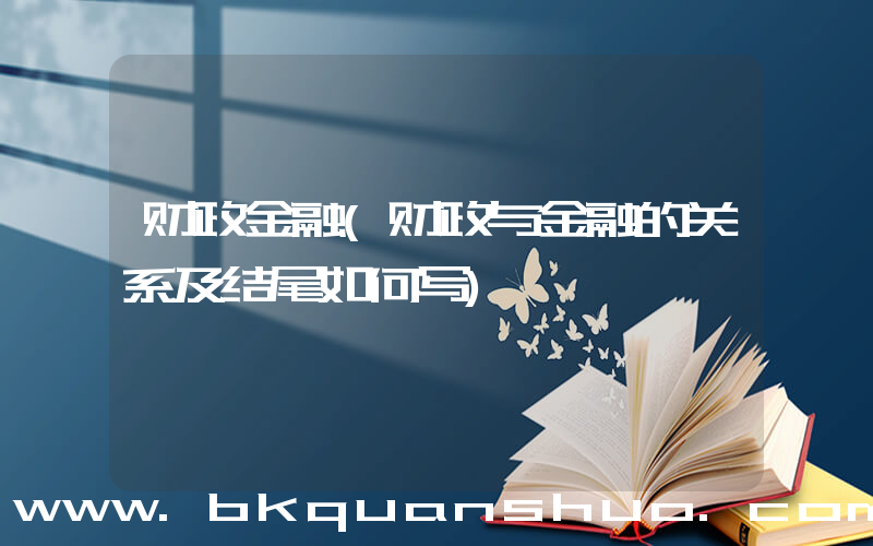 财政金融(财政与金融的关系及结尾如何写)