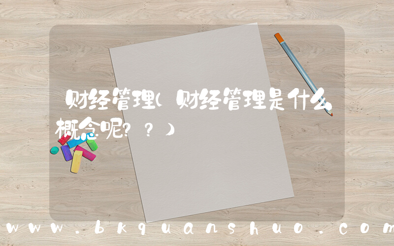财经管理(财经管理是什么概念呢？？)