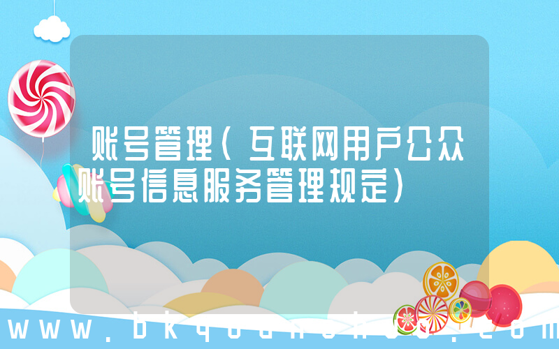 账号管理(互联网用户公众账号信息服务管理规定)