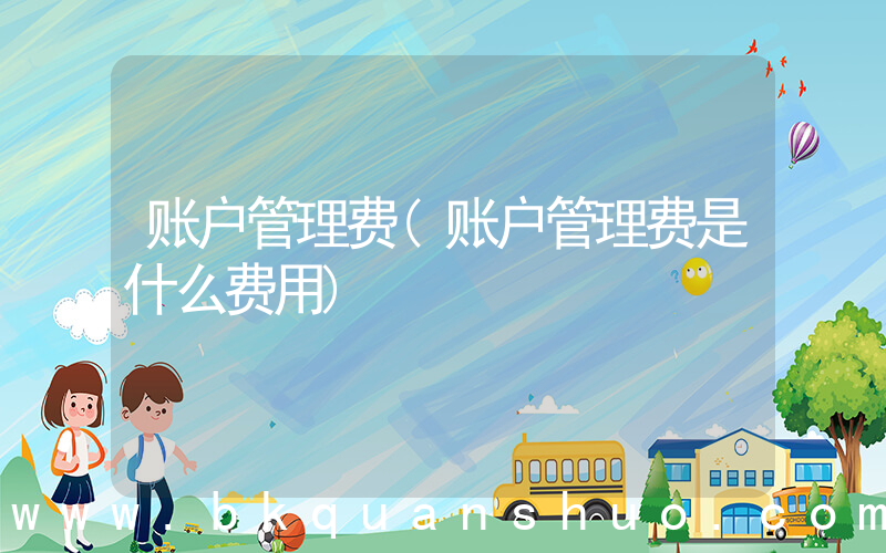 账户管理费(账户管理费是什么费用)