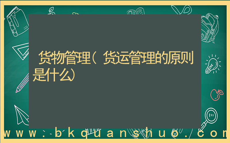 货物管理(货运管理的原则是什么)