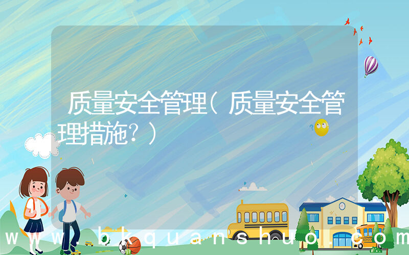 质量安全管理(质量安全管理措施？)