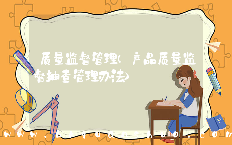 质量监督管理(产品质量监督抽查管理办法)