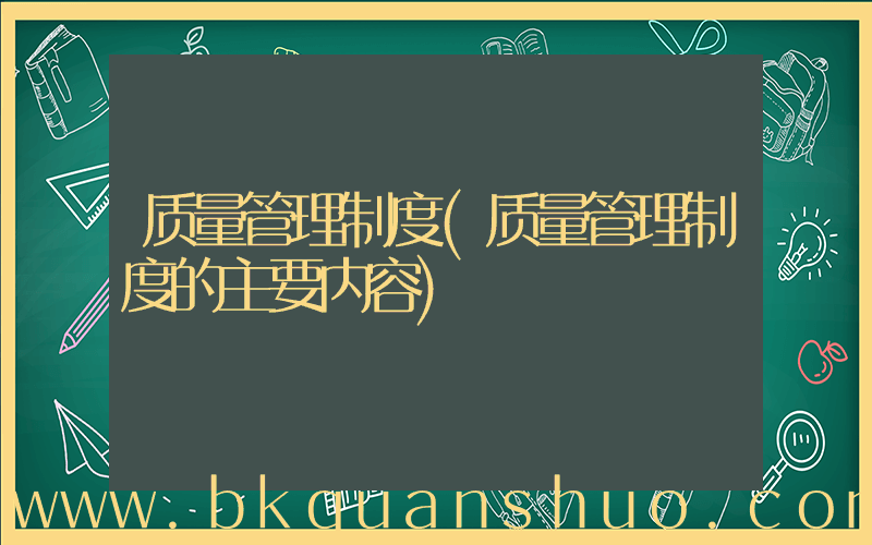 质量管理制度(质量管理制度的主要内容)