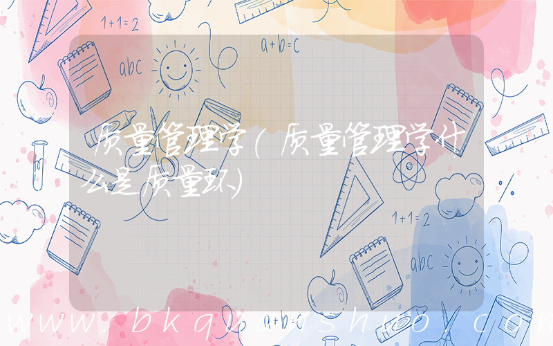 质量管理学(质量管理学什么是质量环)