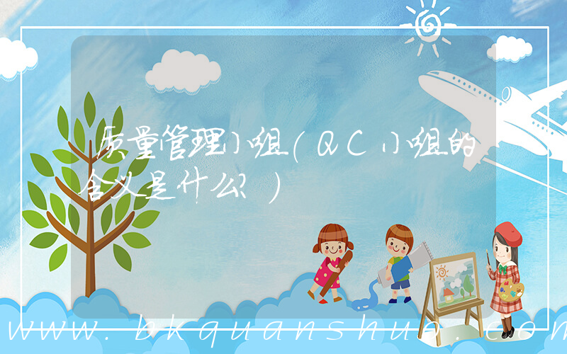 质量管理小组(QC小组的含义是什么？)