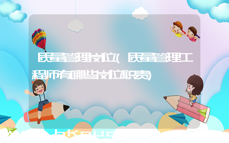 质量管理岗位(质量管理工程师有哪些岗位职责)