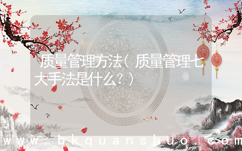 质量管理方法(质量管理七大手法是什么？)