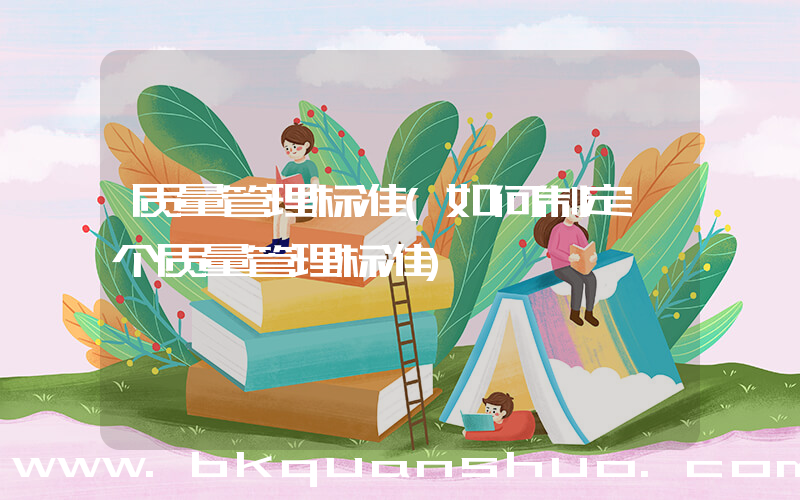 质量管理标准(如何制定一个质量管理标准)
