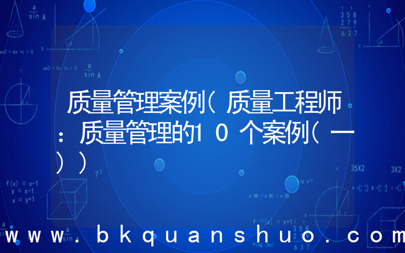 质量管理案例(质量工程师：质量管理的10个案例(一))