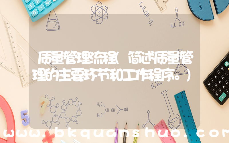质量管理流程(简述质量管理的主要环节和工作程序。)