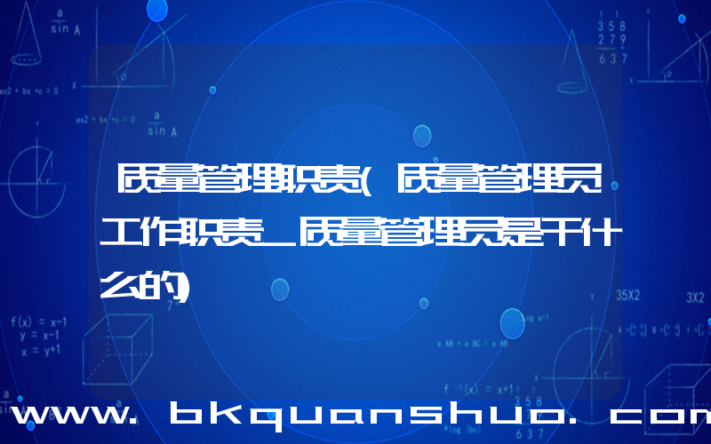 质量管理职责(质量管理员工作职责_质量管理员是干什么的)