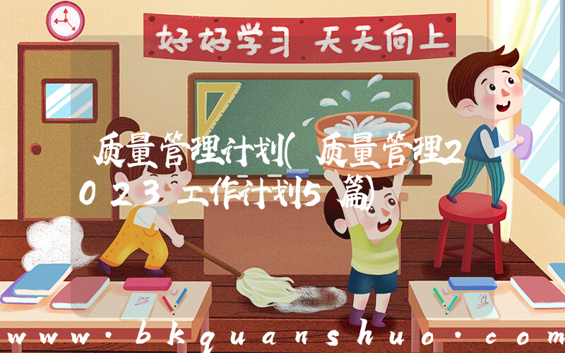 质量管理计划(质量管理2023工作计划5篇)