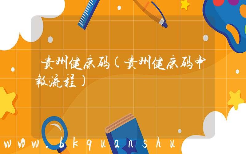 贵州健康码(贵州健康码申报流程)