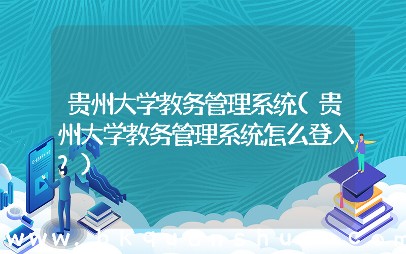 贵州大学教务管理系统(贵州大学教务管理系统怎么登入？)
