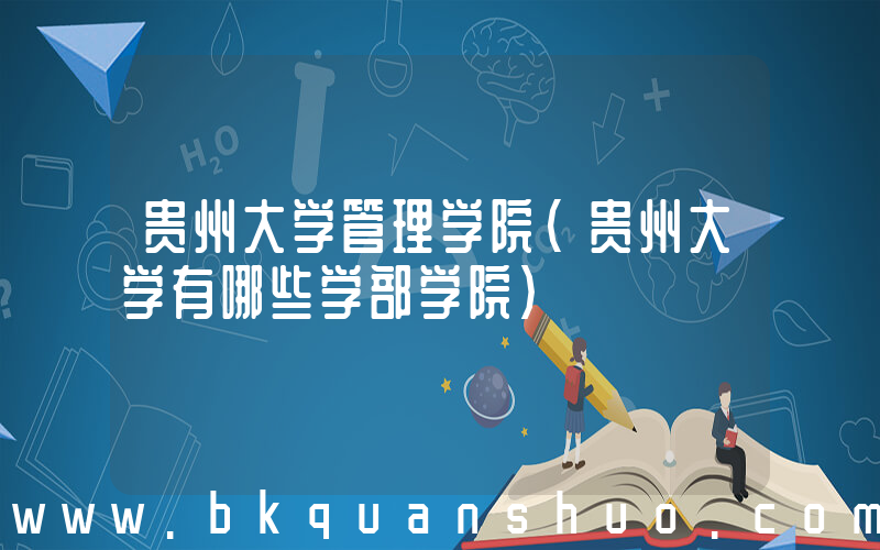 贵州大学管理学院(贵州大学有哪些学部学院)