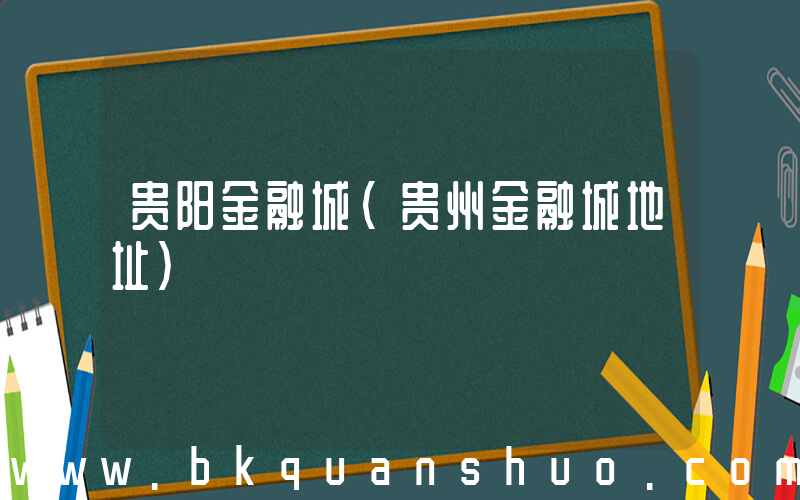 贵阳金融城(贵州金融城地址)