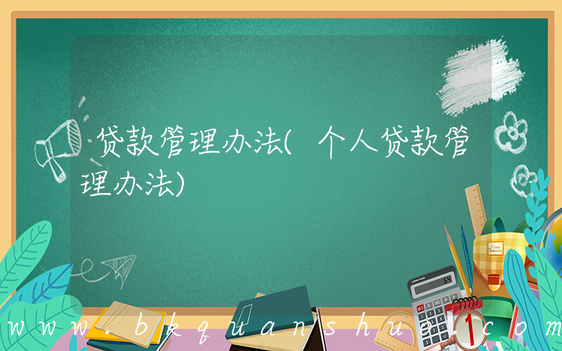 贷款管理办法(个人贷款管理办法)