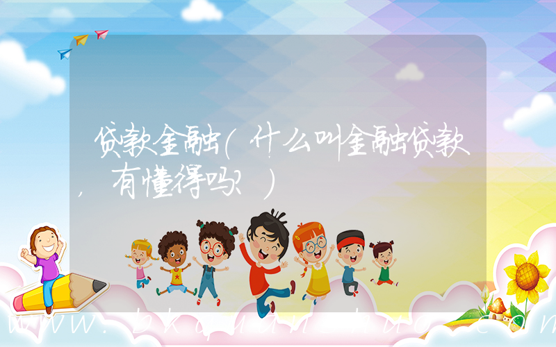 贷款金融(什么叫金融贷款，有懂得吗？)