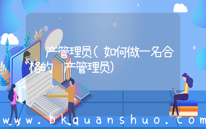 资产管理员(如何做一名合格的资产管理员)