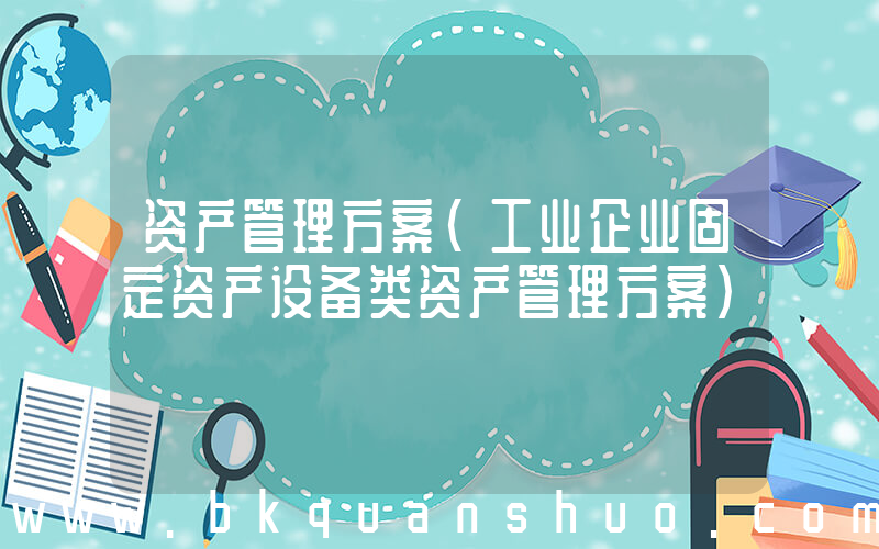 资产管理方案(工业企业固定资产设备类资产管理方案)