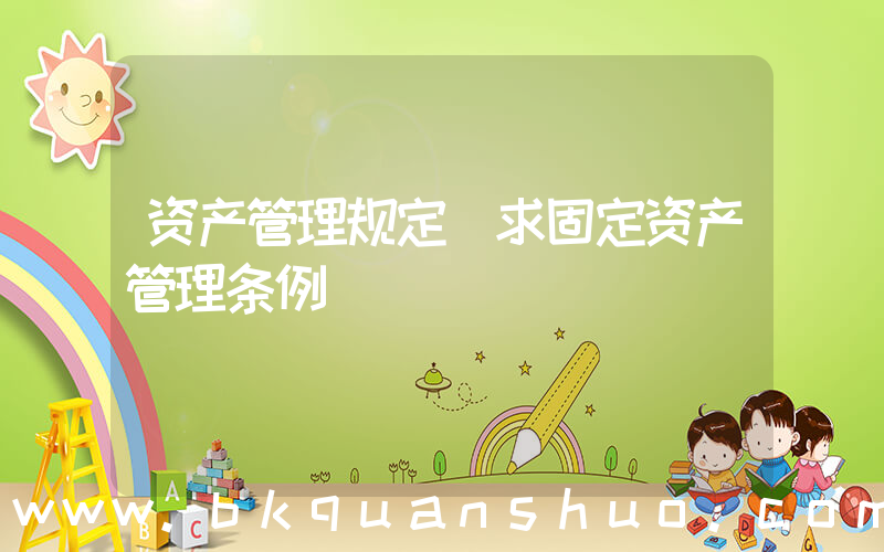资产管理规定(求固定资产管理条例)