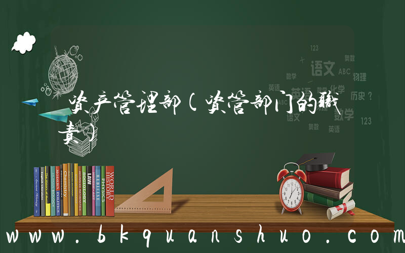 资产管理部(资管部门的职责)