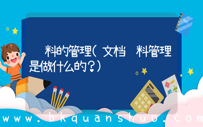 资料的管理(文档资料管理是做什么的？)