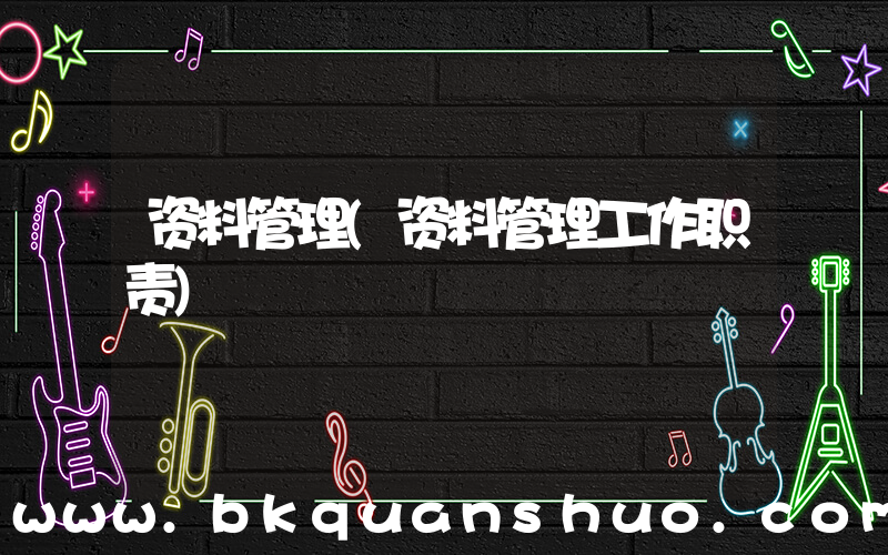 资料管理(资料管理工作职责)