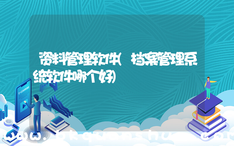 资料管理软件(档案管理系统软件哪个好)