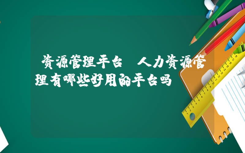 资源管理平台(人力资源管理有哪些好用的平台吗？)