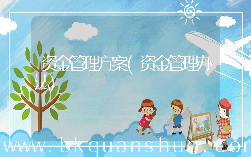 资金管理方案(资金管理办法)