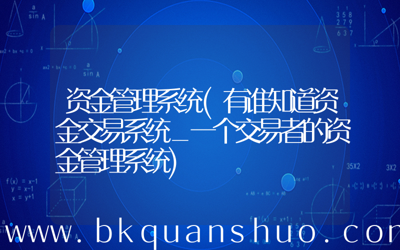 资金管理系统(有谁知道资金交易系统_一个交易者的资金管理系统)