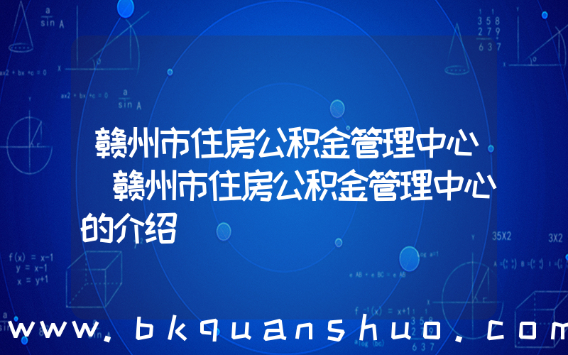 赣州市住房公积金管理中心(赣州市住房公积金管理中心的介绍)